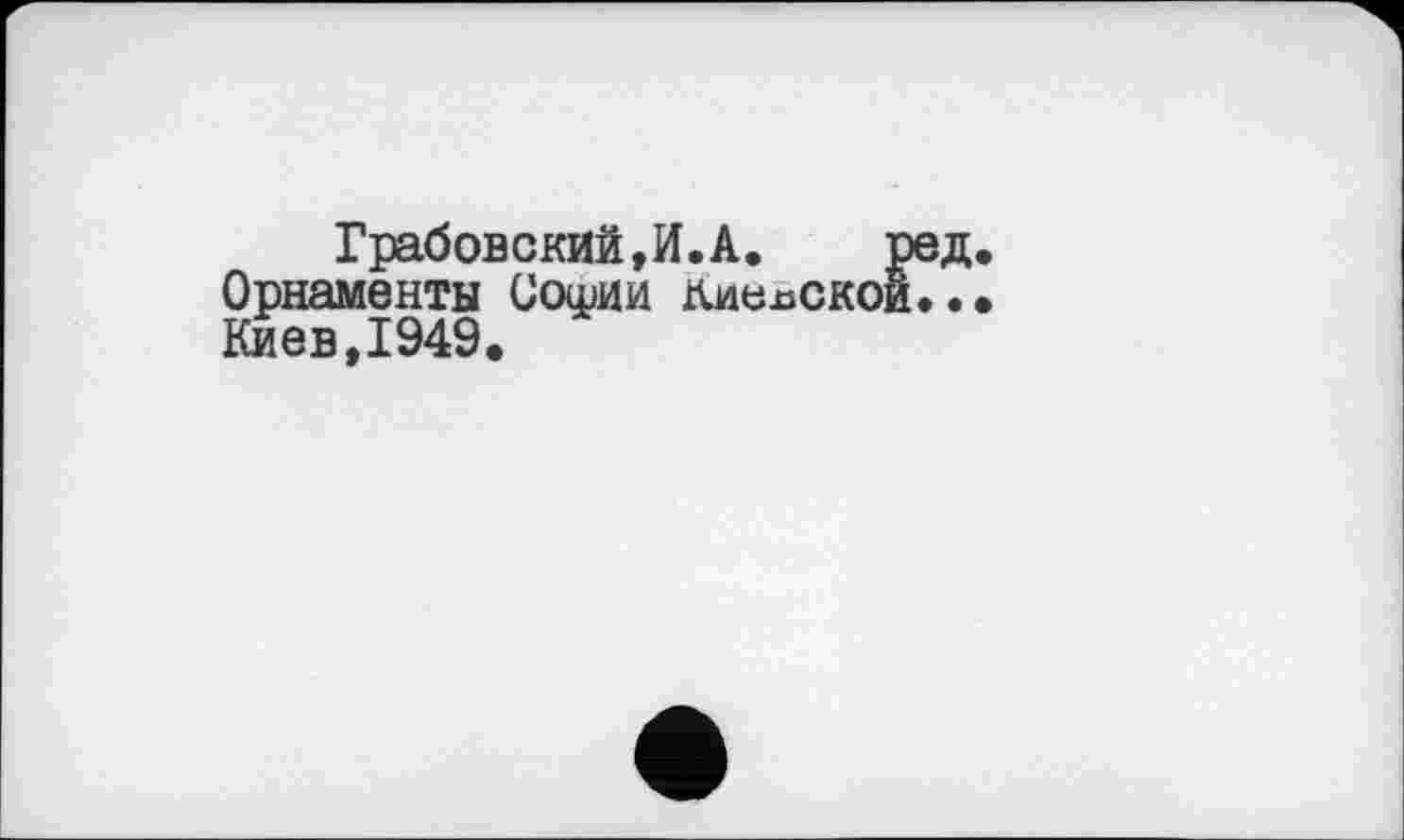 ﻿Грабовский,И. А.
Орнаменты Сошии хиелско Киев,1949.